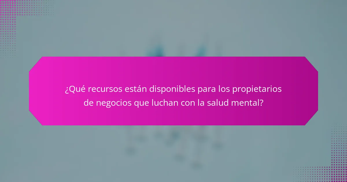 ¿Qué recursos están disponibles para los propietarios de negocios que luchan con la salud mental?