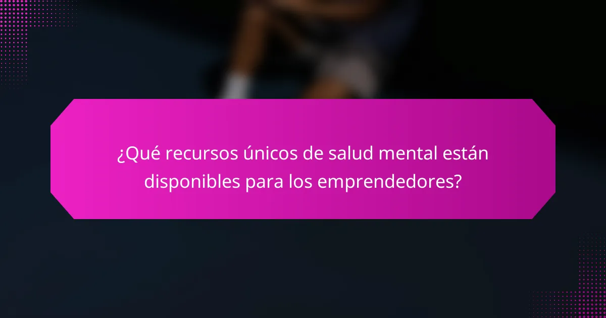 ¿Qué recursos únicos de salud mental están disponibles para los emprendedores?
