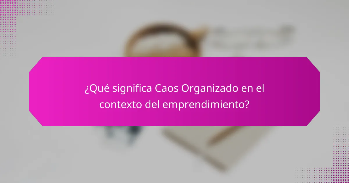 ¿Qué significa Caos Organizado en el contexto del emprendimiento?