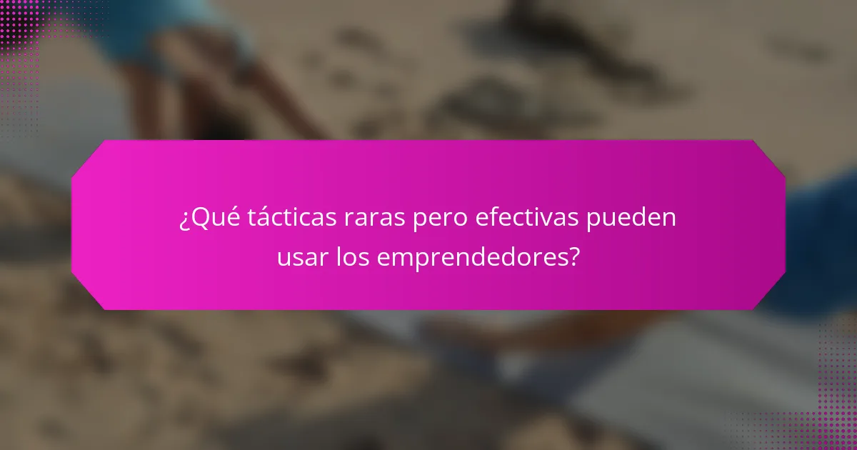 ¿Qué tácticas raras pero efectivas pueden usar los emprendedores?
