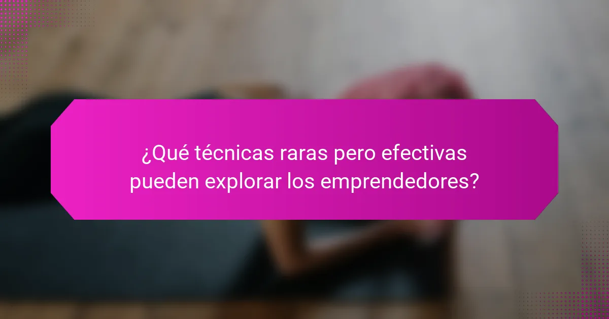 ¿Qué técnicas raras pero efectivas pueden explorar los emprendedores?